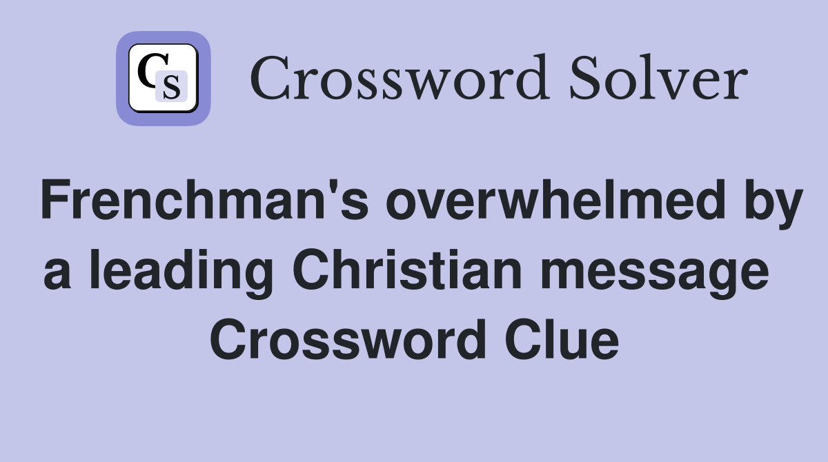 Frenchman's overwhelmed by a leading Christian message  Crossword Clue