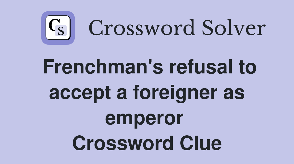 Frenchman's refusal to accept a foreigner as emperor  Crossword Clue