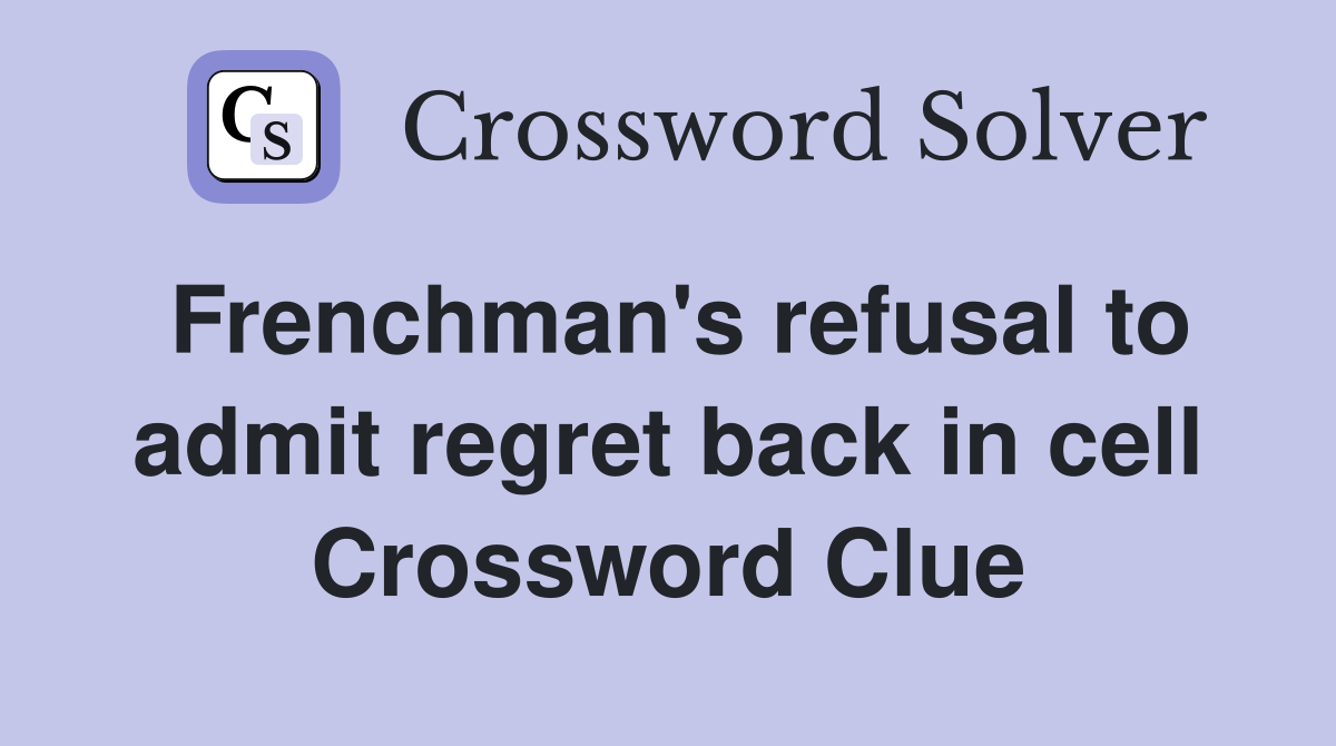 Frenchman's refusal to admit regret back in cell Crossword Clue