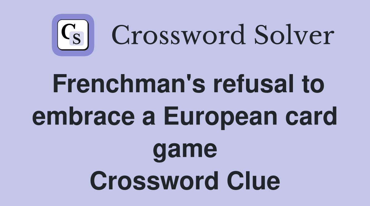 Frenchman's refusal to embrace a European card game Crossword Clue