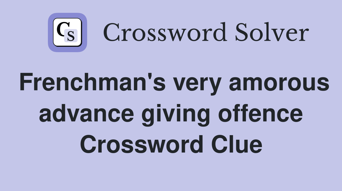 Frenchman's very amorous advance giving offence Crossword Clue