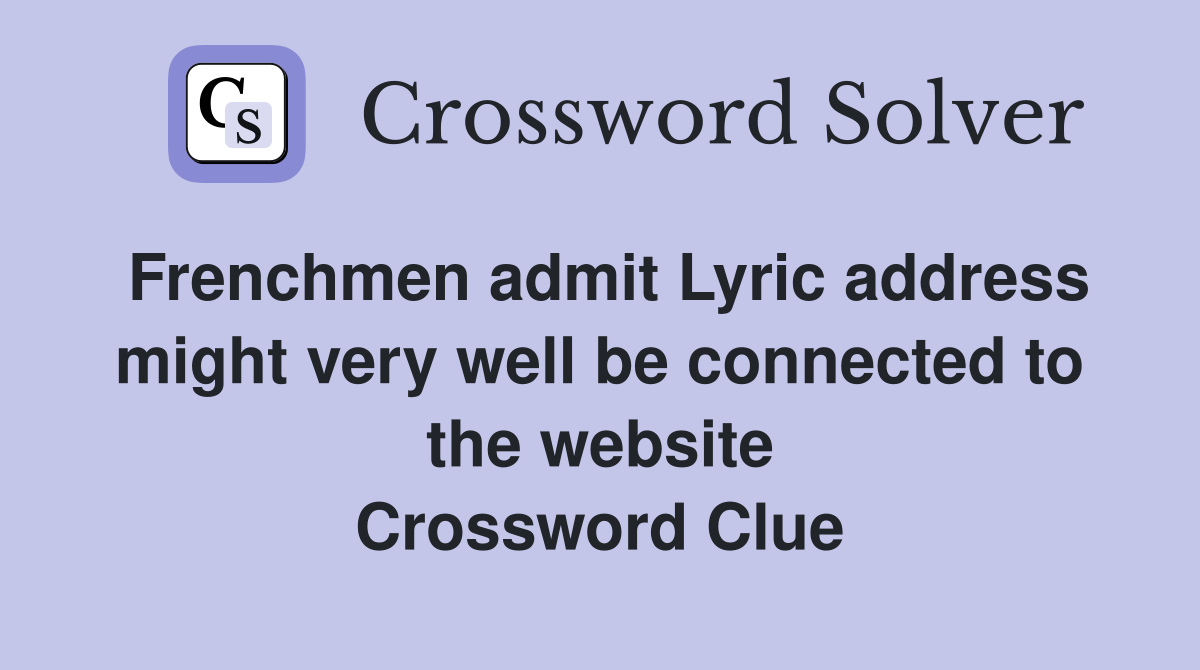 Frenchmen admit Lyric address might very well be connected to the website Crossword Clue