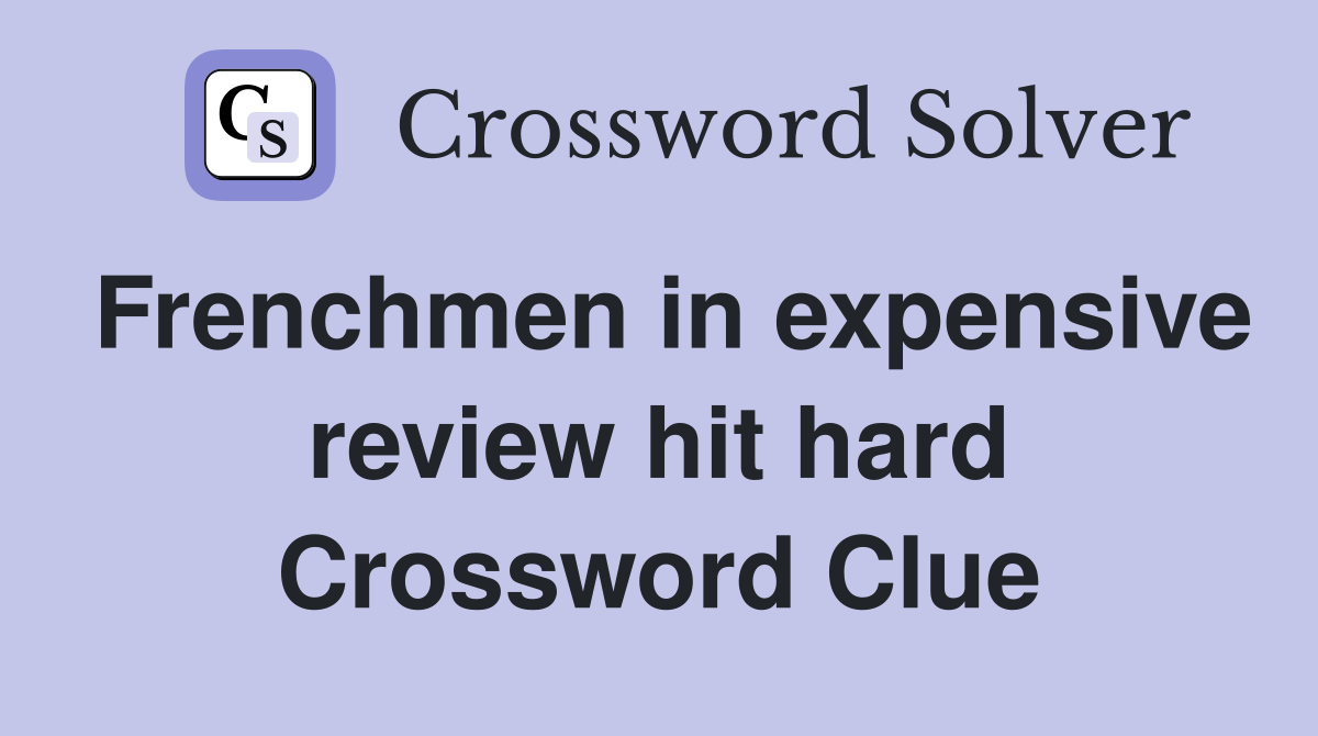 Frenchmen in expensive review hit hard Crossword Clue
