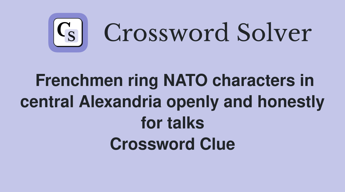 Frenchmen ring NATO characters in central Alexandria openly and honestly for talks Crossword Clue