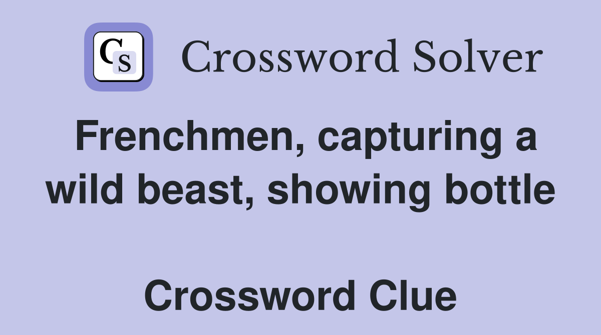 Frenchmen, capturing a wild beast, showing bottle  Crossword Clue