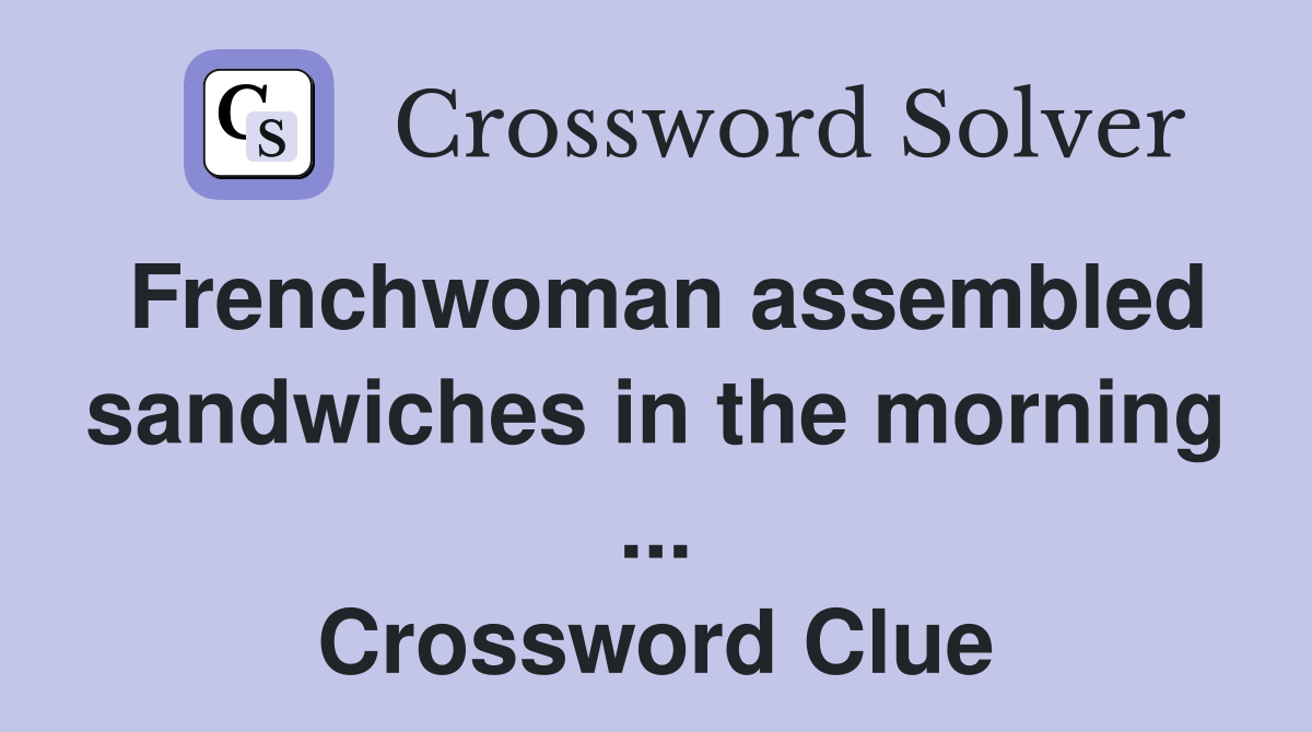 Frenchwoman assembled sandwiches in the morning ... Crossword Clue