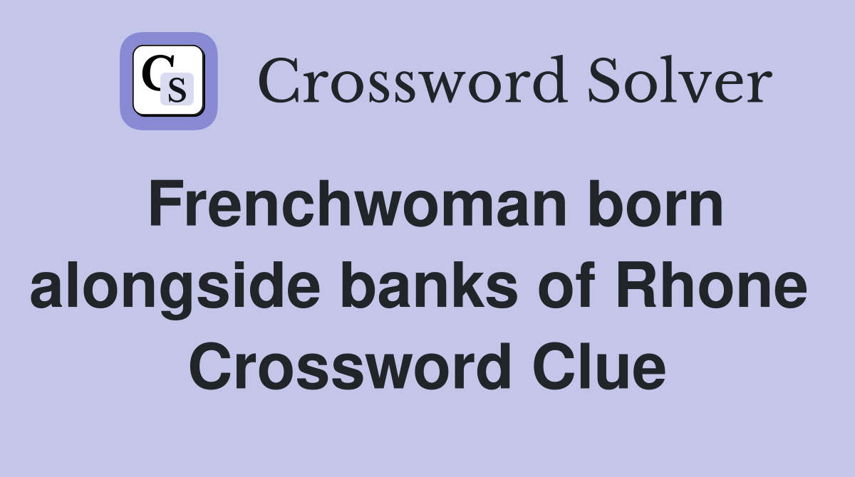 Frenchwoman born alongside banks of Rhone  Crossword Clue