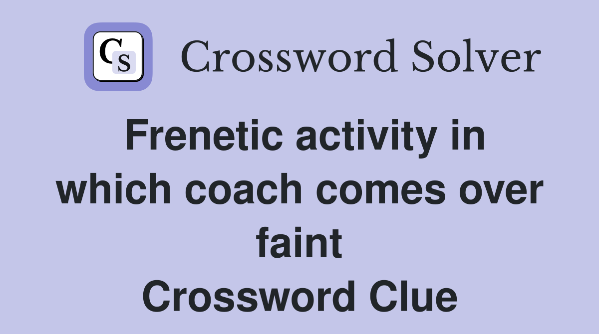 Frenetic activity in which coach comes over faint Crossword Clue