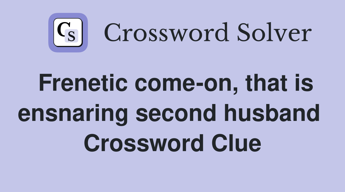 Frenetic come-on, that is ensnaring second husband  Crossword Clue