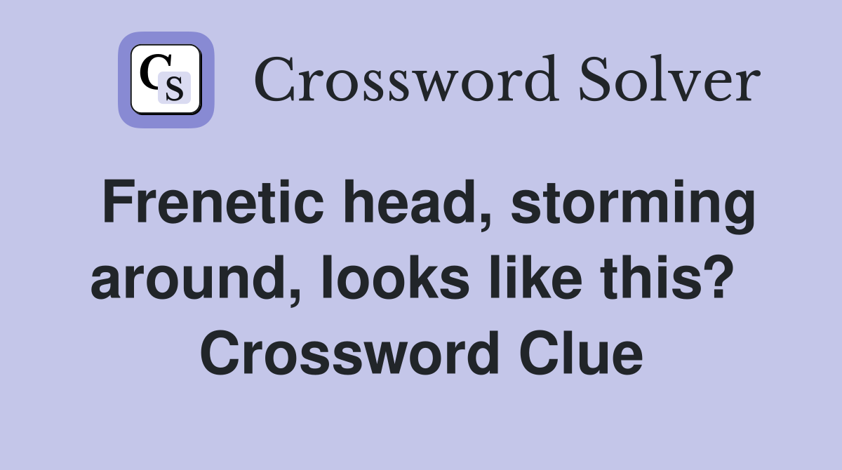 Frenetic head, storming around, looks like this?  Crossword Clue