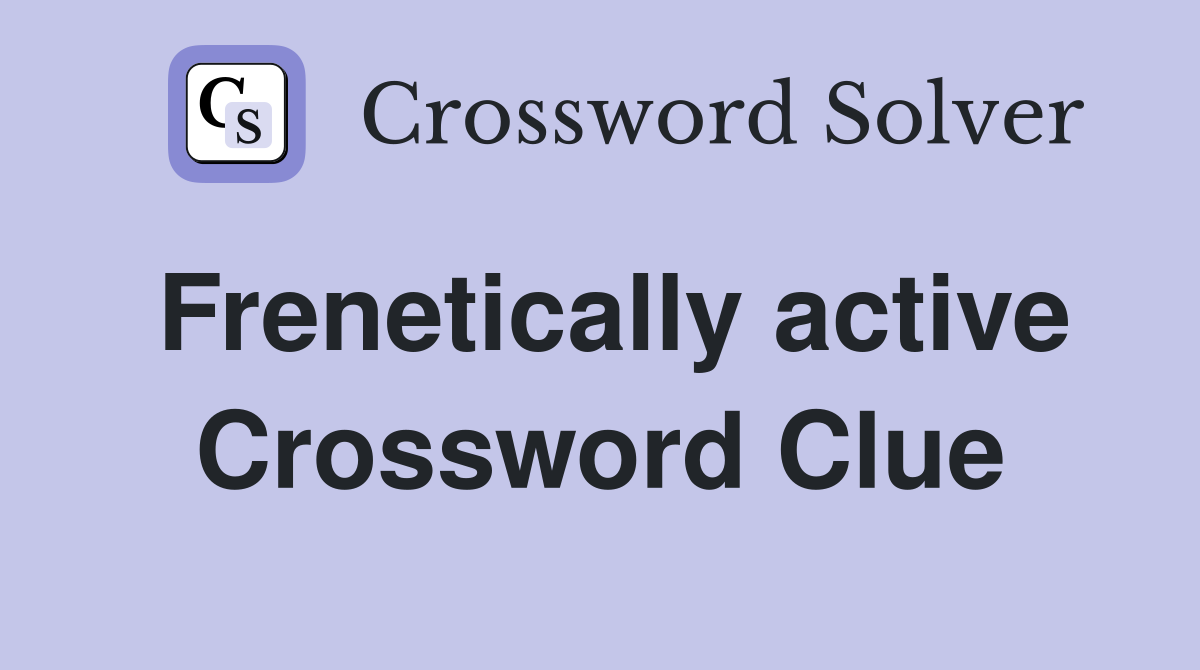 Frenetically active Crossword Clue