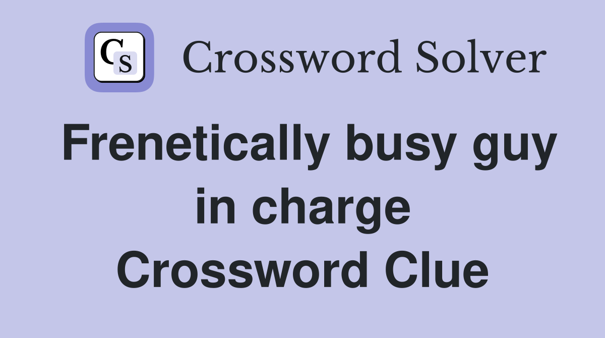 Frenetically busy guy in charge Crossword Clue