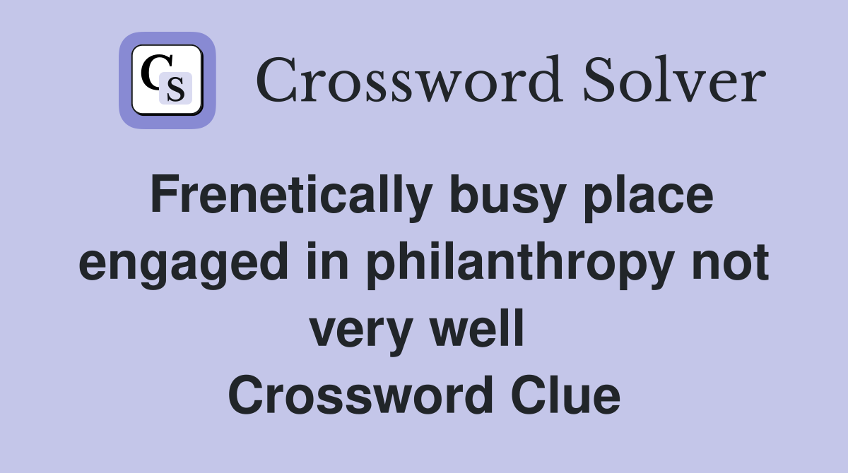 Frenetically busy place engaged in philanthropy not very well  Crossword Clue