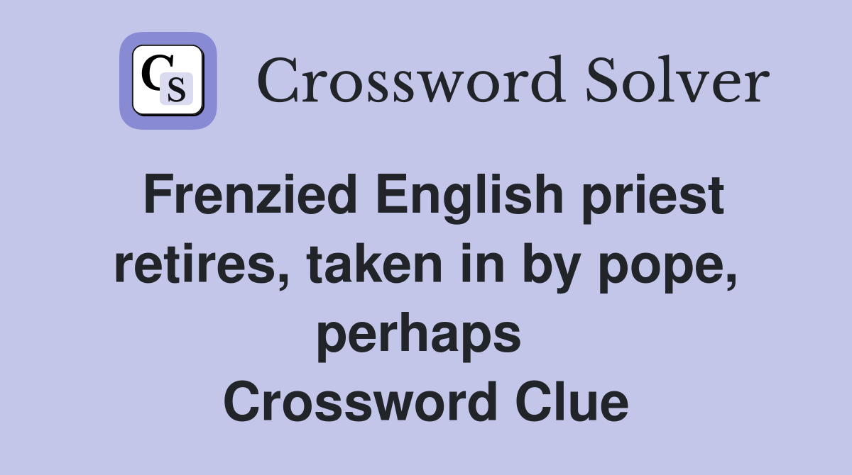 Frenzied English priest retires, taken in by pope, perhaps  Crossword Clue