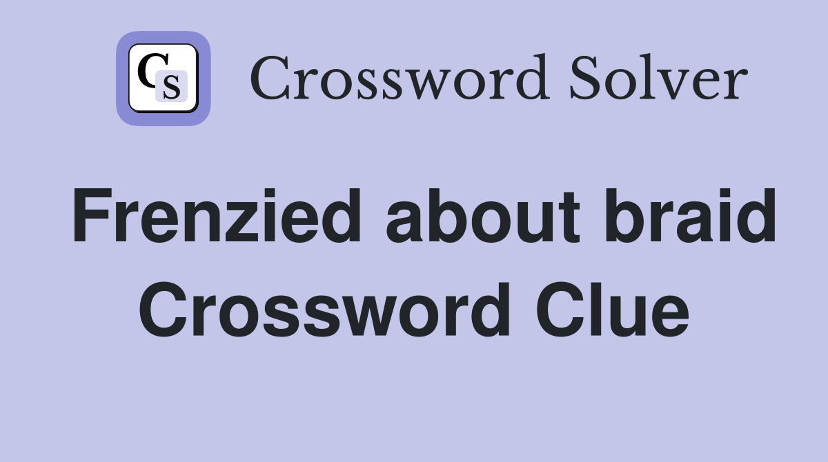 Frenzied about braid Crossword Clue