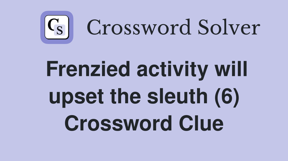 Frenzied activity will upset the sleuth (6) Crossword Clue