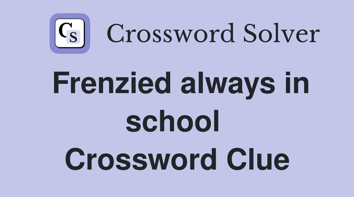 Frenzied always in school  Crossword Clue