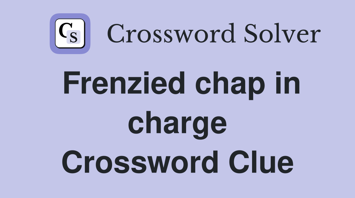 Frenzied chap in charge Crossword Clue