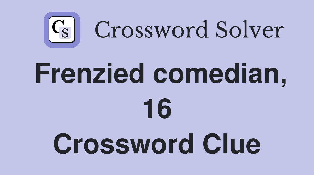 Frenzied comedian, 16 Crossword Clue