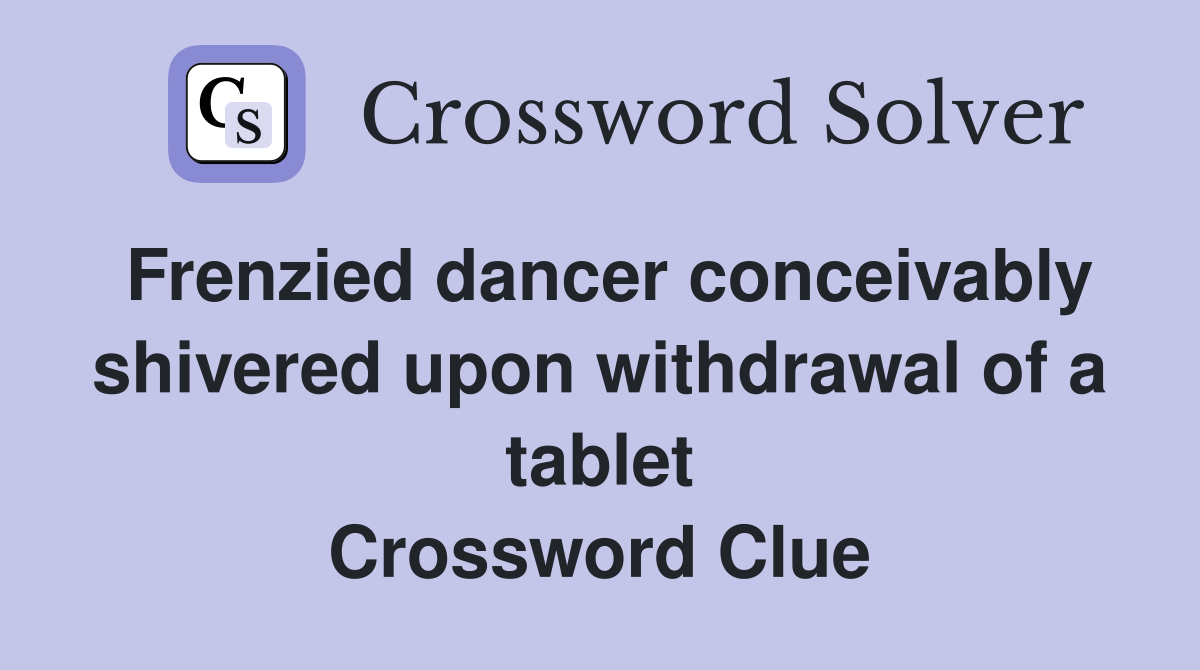 Frenzied dancer conceivably shivered upon withdrawal of a tablet Crossword Clue