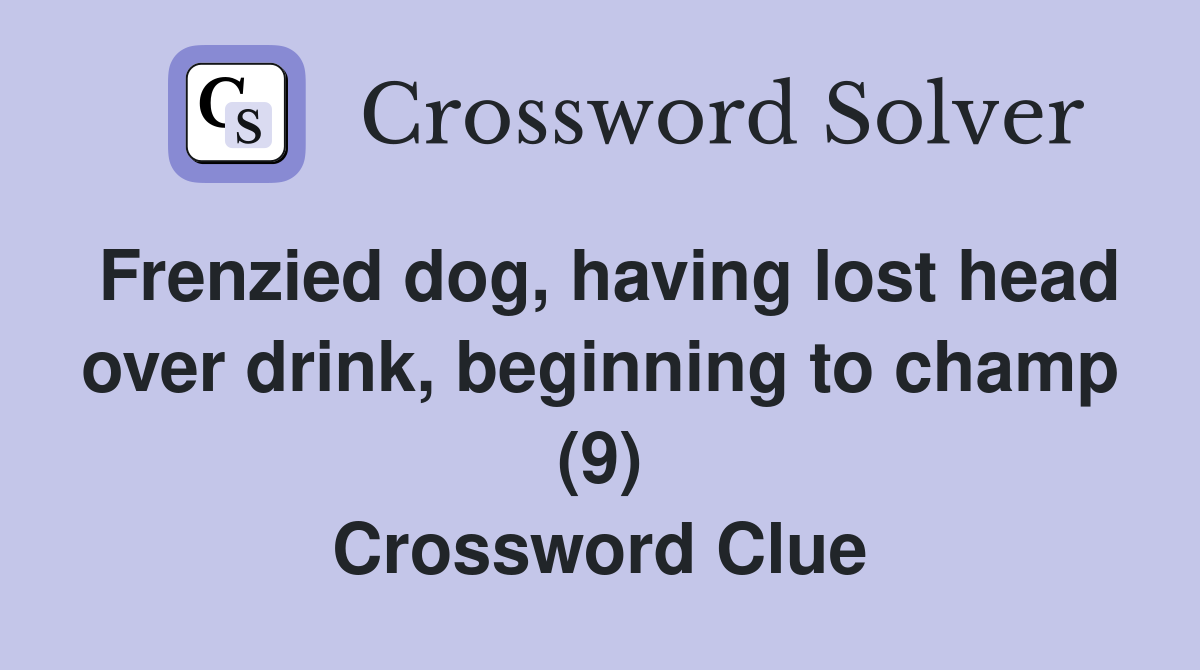 Frenzied dog, having lost head over drink, beginning to champ (9) Crossword Clue
