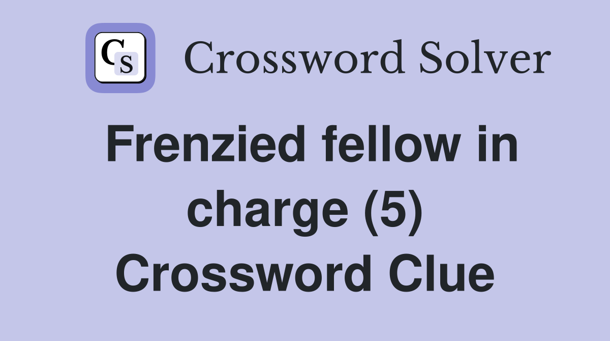 Frenzied fellow in charge (5) Crossword Clue