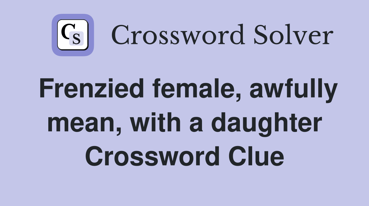 Frenzied female, awfully mean, with a daughter Crossword Clue