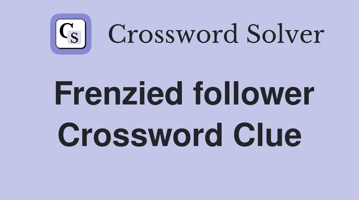 Frenzied follower Crossword Clue