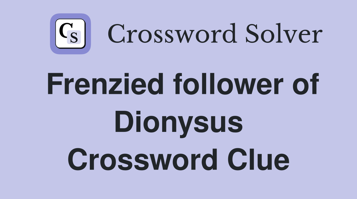 Frenzied follower of Dionysus Crossword Clue