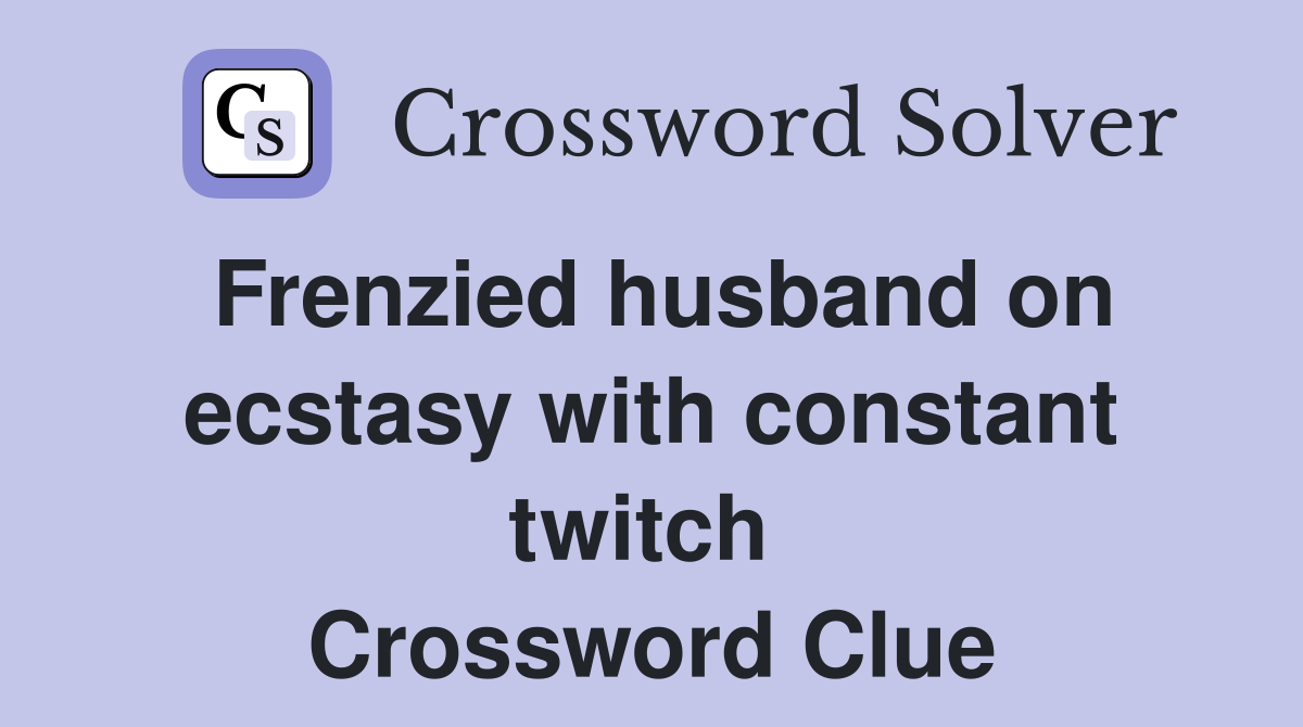 Frenzied husband on ecstasy with constant twitch  Crossword Clue