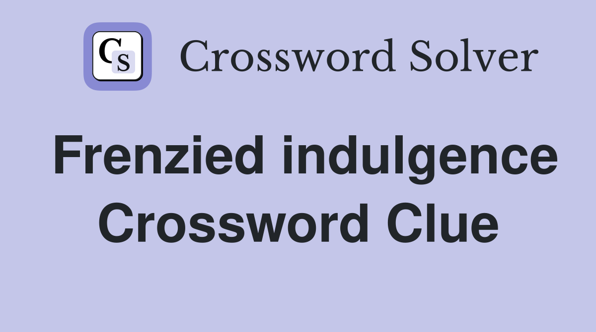 Frenzied indulgence Crossword Clue