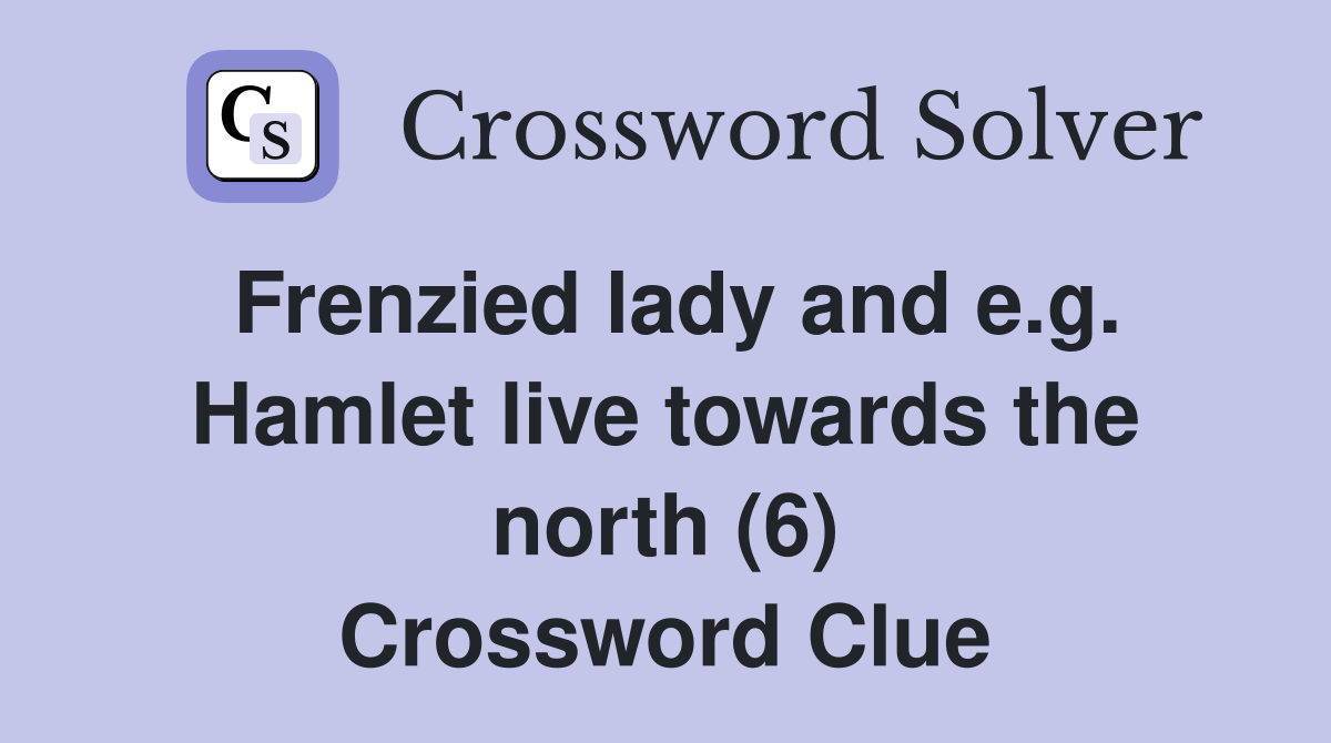 Frenzied lady and e.g. Hamlet live towards the north (6) Crossword Clue
