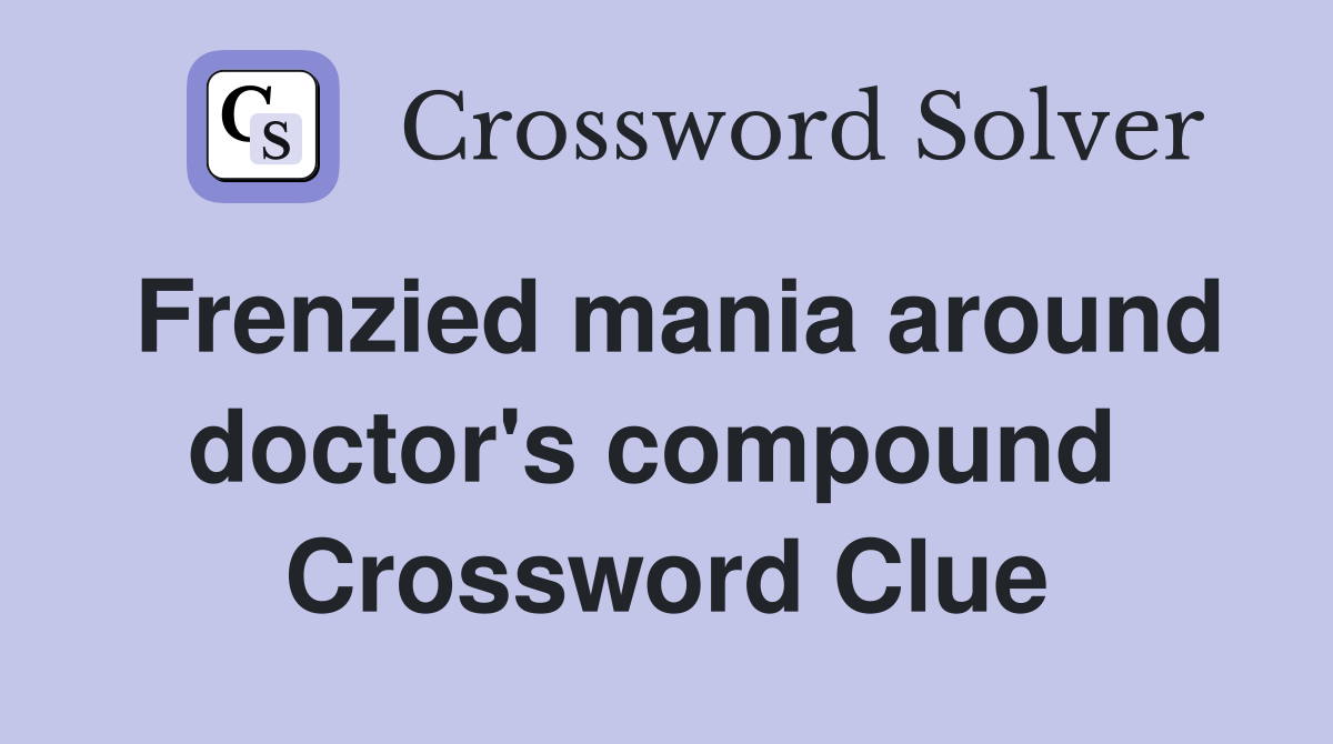 Frenzied mania around doctor's compound  Crossword Clue
