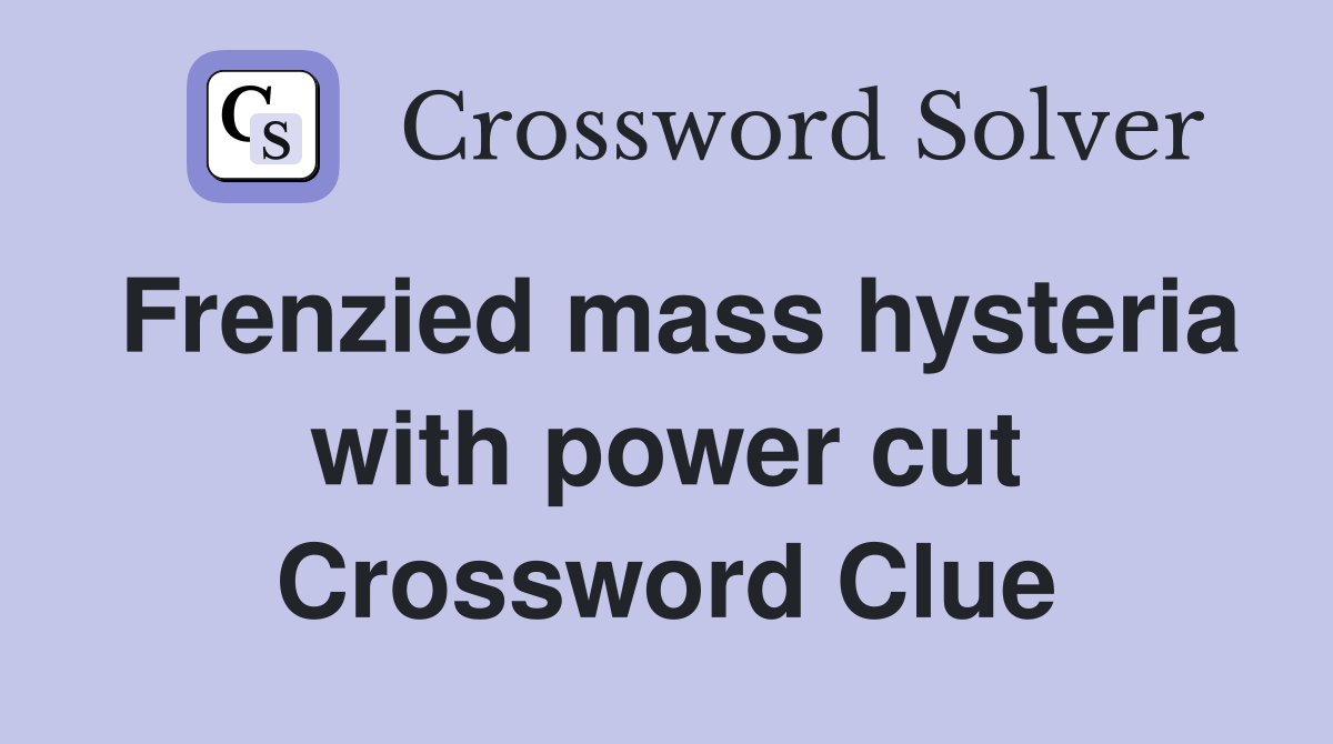 Frenzied mass hysteria with power cut Crossword Clue