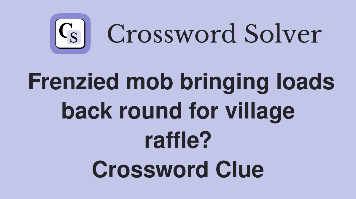 Frenzied mob bringing loads back round for village raffle? Crossword Clue