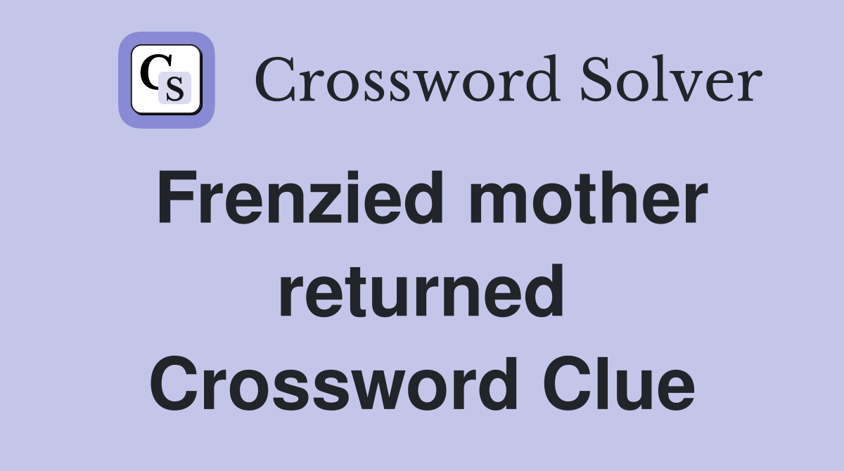 Frenzied mother returned Crossword Clue
