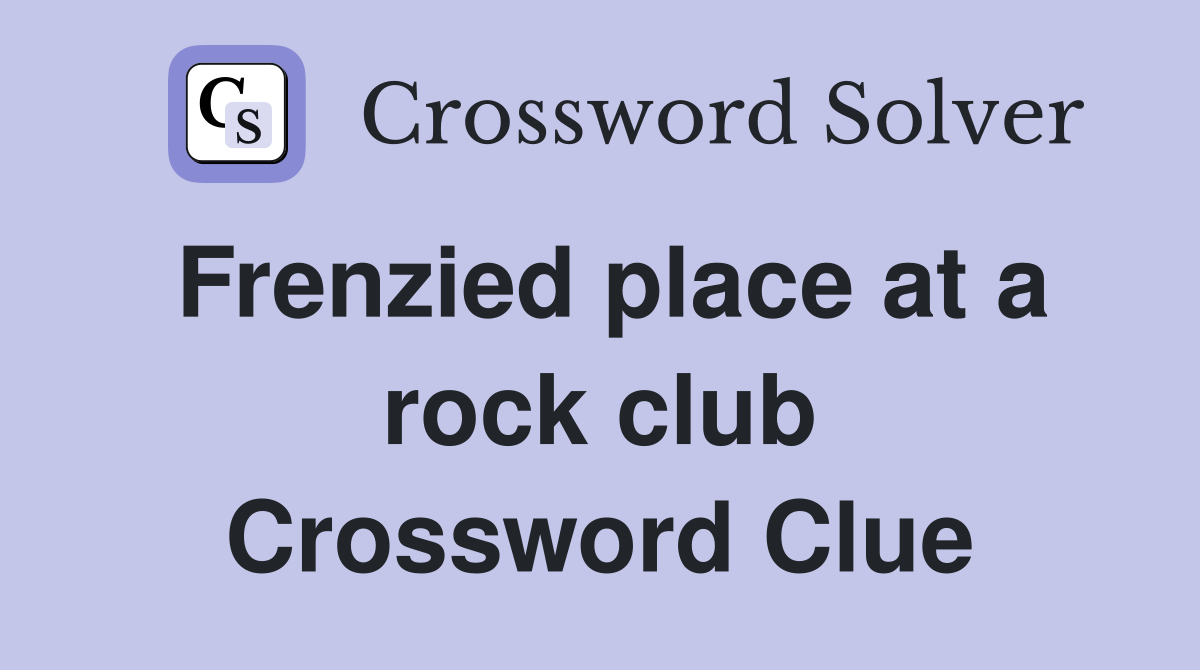 Frenzied place at a rock club Crossword Clue