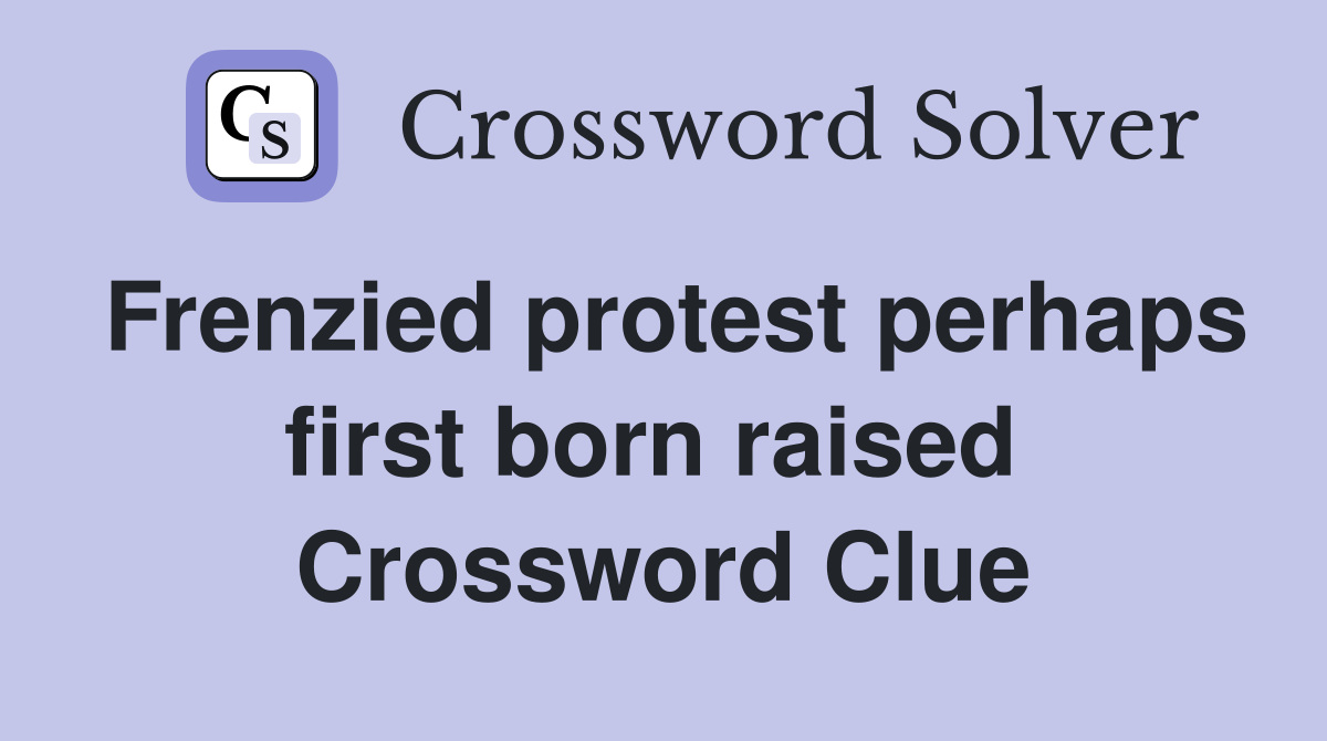 Frenzied protest perhaps first born raised  Crossword Clue