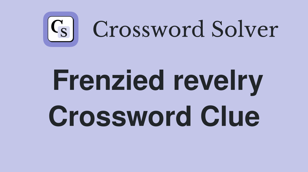Frenzied revelry Crossword Clue