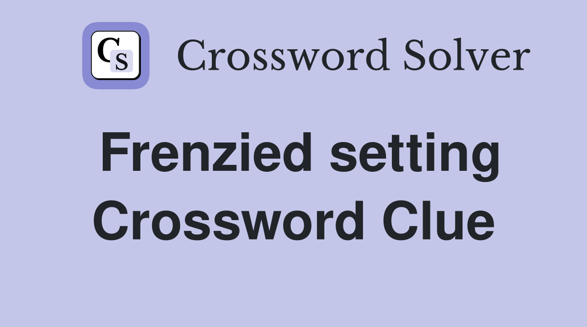 Frenzied setting Crossword Clue