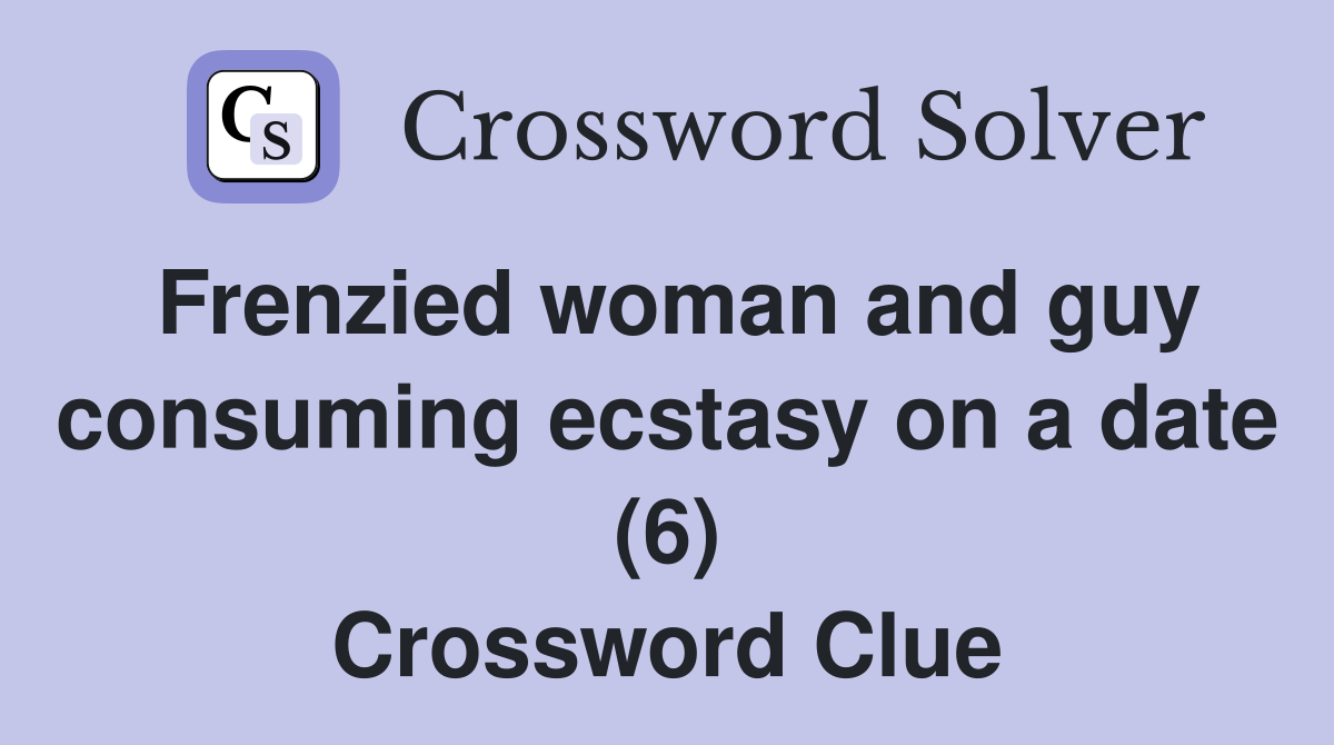 Frenzied woman and guy consuming ecstasy on a date (6) Crossword Clue