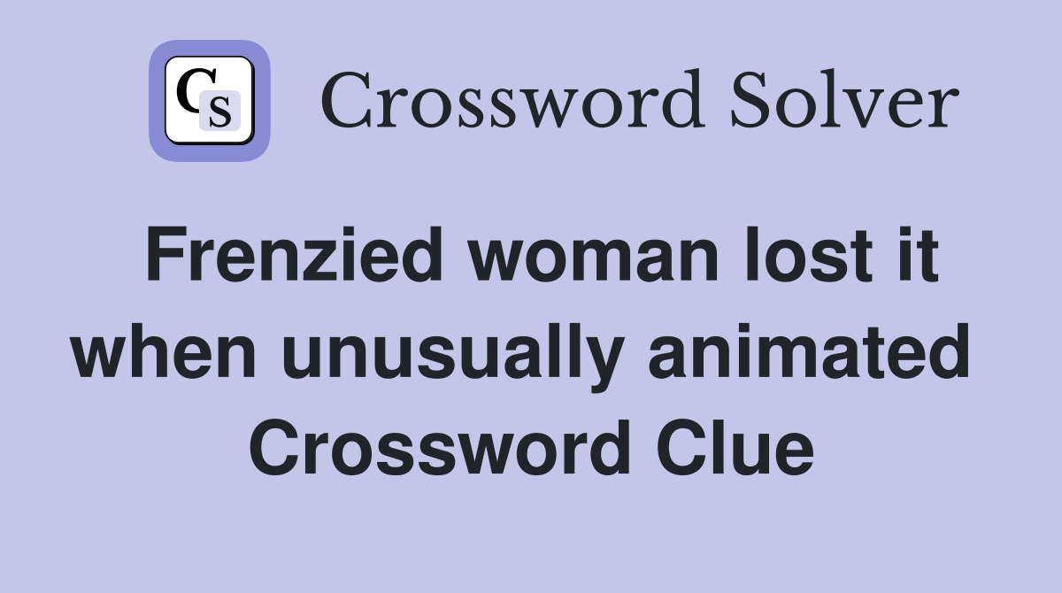 Frenzied woman lost it when unusually animated  Crossword Clue