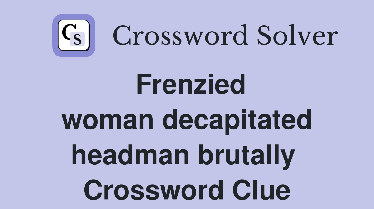 Frenzied woman decapitated headman brutally  Crossword Clue