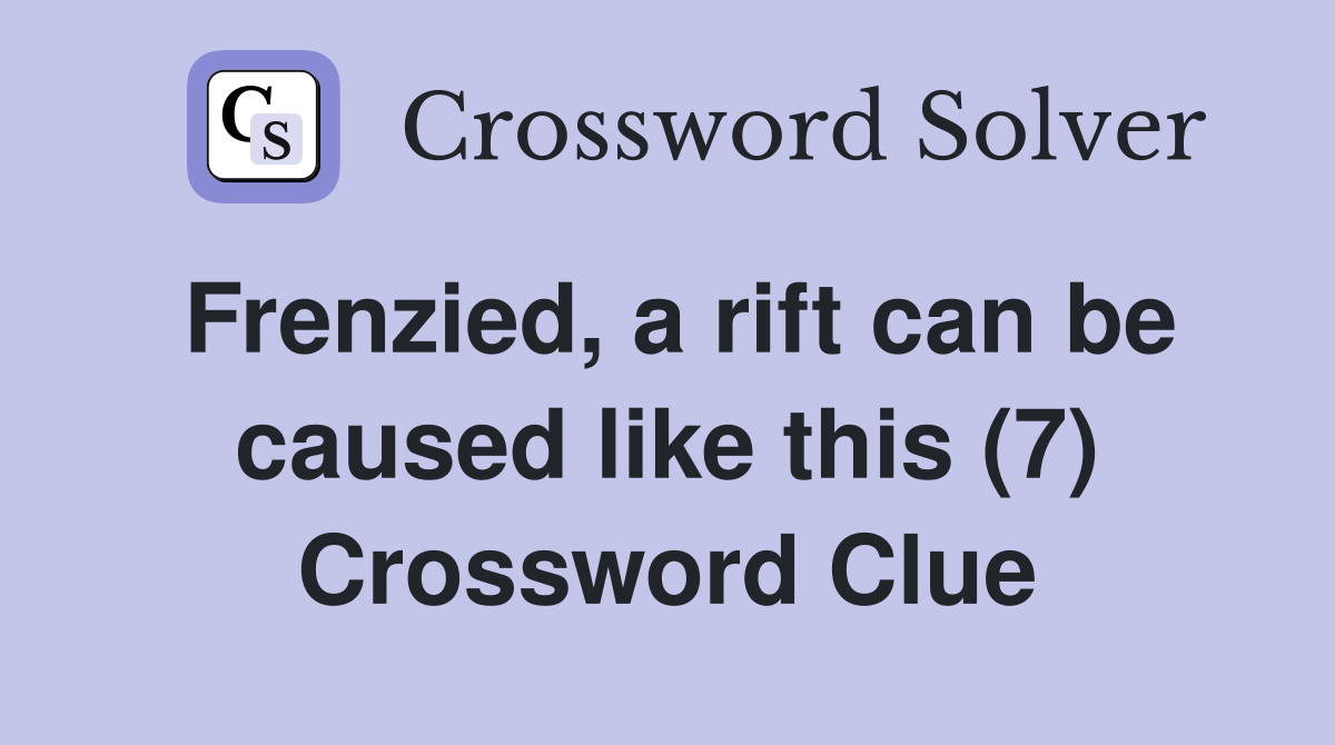 Frenzied, a rift can be caused like this (7) Crossword Clue