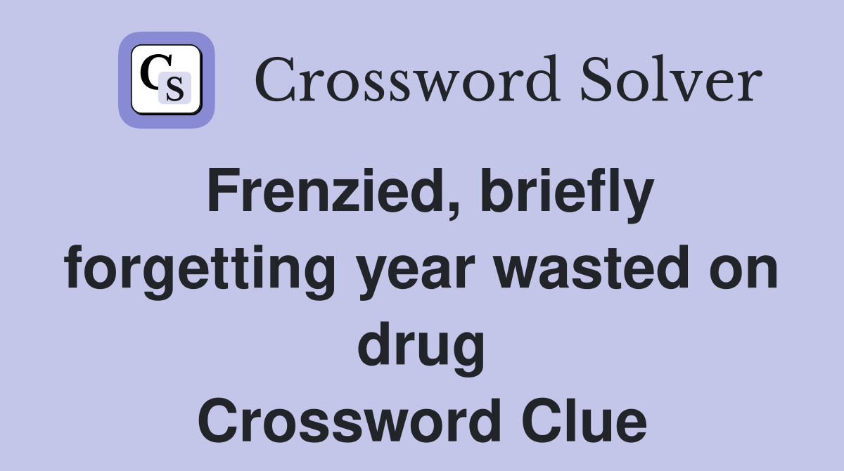 Frenzied, briefly forgetting year wasted on drug Crossword Clue