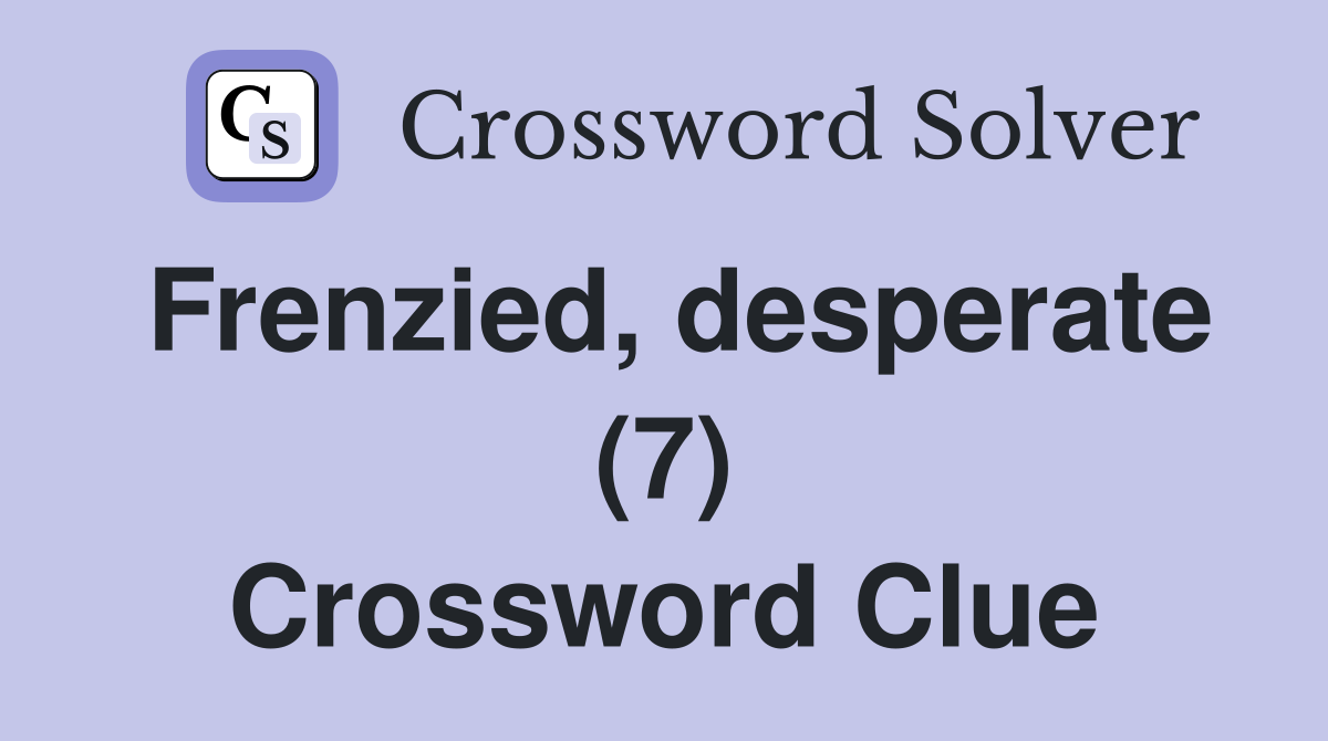 Frenzied, desperate (7) Crossword Clue