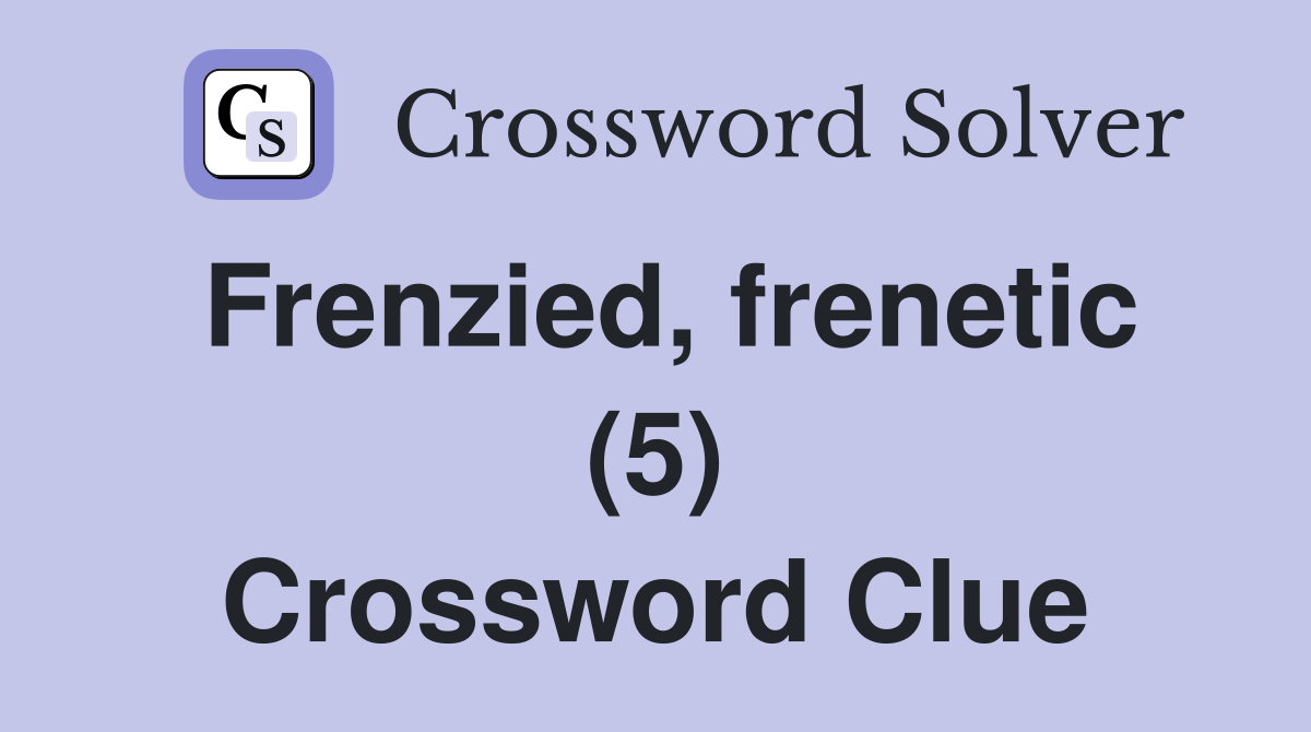 Frenzied, frenetic (5) Crossword Clue