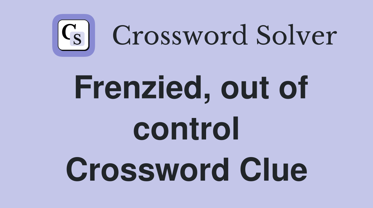 Frenzied, out of control Crossword Clue