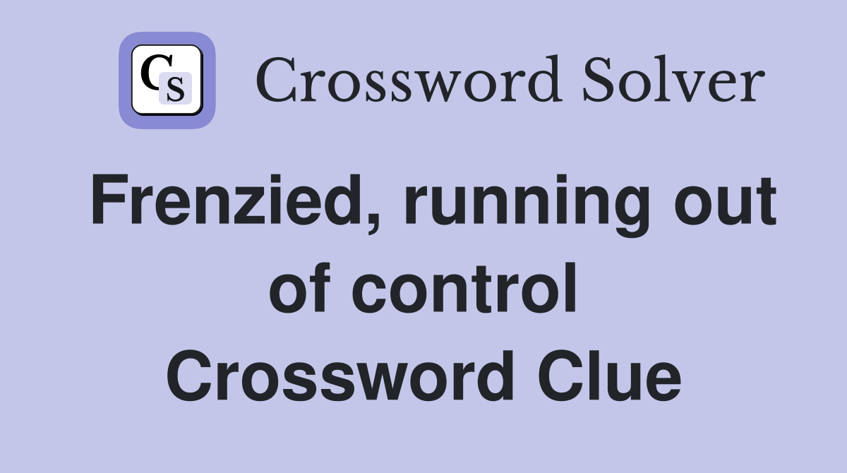 Frenzied, running out of control Crossword Clue