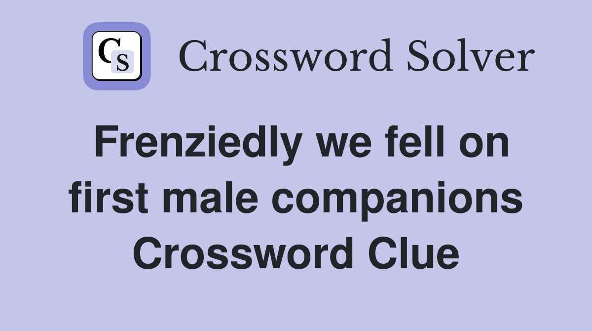 Frenziedly we fell on first male companions Crossword Clue